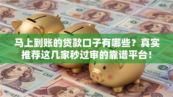 马上到账的贷款口子有哪些？真实推荐这几家秒过审的靠谱平台！