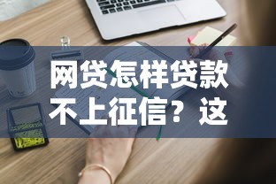 网贷怎样贷款不上征信？这些正规渠道你知道吗