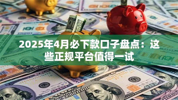 2025年4月必下款口子盘点：这些正规平台值得一试
