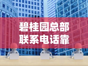 碧桂园总部联系电话靠谱吗？贷款业务对接方式与常见问题解析
