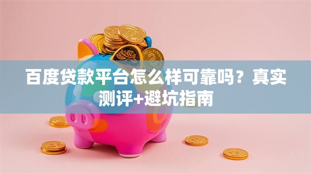 百度贷款平台怎么样可靠吗？真实测评+避坑指南