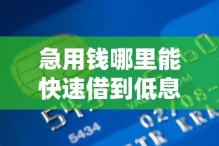 急用钱哪里能快速借到低息资金？这些渠道靠谱又省心