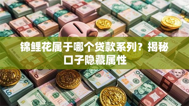 锦鲤花属于哪个贷款系列？揭秘口子隐藏属性