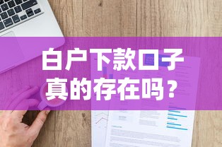 白户下款口子真的存在吗？征信空白必看的贷款避坑指南