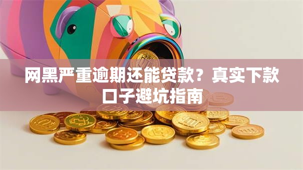 网黑严重逾期还能贷款？真实下款口子避坑指南