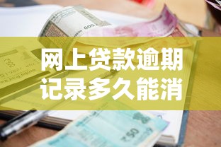 网上贷款逾期记录多久能消除？征信修复全流程解析