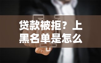 贷款被拒？上黑名单是怎么回事？这些行为千万别碰！