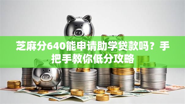 芝麻分640能申请助学贷款吗？手把手教你低分攻略