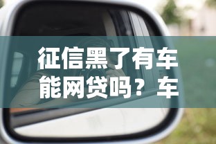 征信黑了有车能网贷吗？车辆抵押网贷避坑全解析