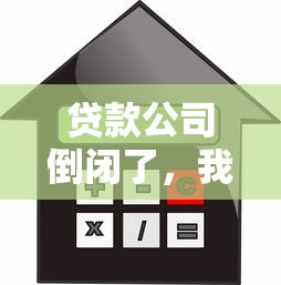 贷款公司倒闭了，我的房子抵押该怎么办？