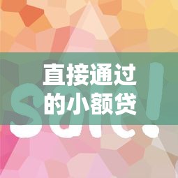 直接通过的小额贷款平台有哪些？这几个平台审核快、门槛低！