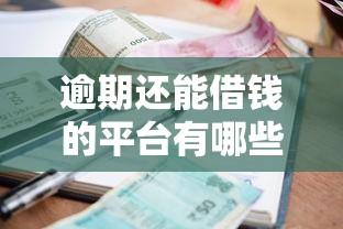 逾期还能借钱的平台有哪些？资质正规审核宽松渠道推荐