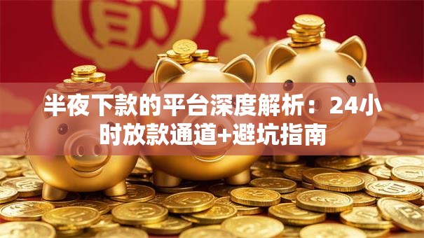 半夜下款的平台深度解析：24小时放款通道+避坑指南