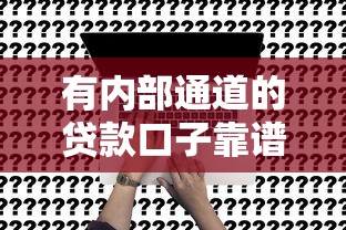 有内部通道的贷款口子靠谱吗？真实内幕深度解析