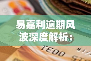 易嘉利逾期风波深度解析：警惕还款风险与信用保卫战