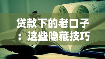 贷款下的老口子：这些隐藏技巧帮你省心又避坑