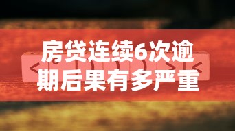 房贷连续6次逾期后果有多严重？这些影响你必须了解