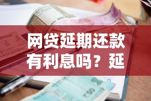 网贷延期还款有利息吗？延期政策与费用全解析