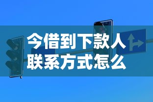 今借到下款人联系方式怎么找？分享实用技巧与注意事项