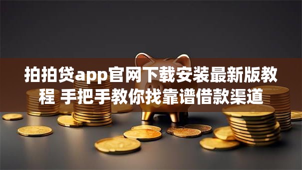 拍拍贷app官网下载安装最新版教程 手把手教你找靠谱借款渠道
