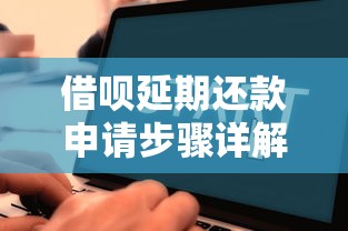 借呗延期还款申请步骤详解 手把手教你操作流程及注意事项