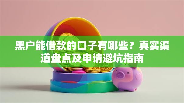 黑户能借款的口子有哪些？真实渠道盘点及申请避坑指南