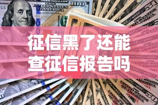 征信黑了还能查征信报告吗？一文讲透补救方法和贷款技巧