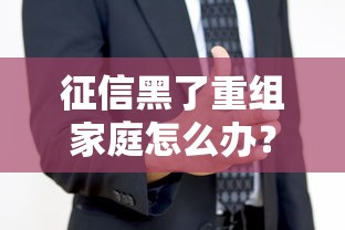 征信黑了重组家庭怎么办？再婚夫妻贷款攻略全解析