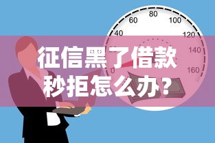 征信黑了借款秒拒怎么办？5招教你重新搞定贷款难题