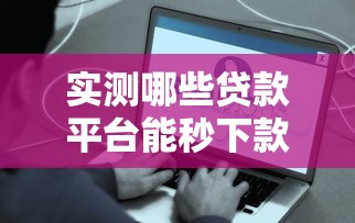 实测哪些贷款平台能秒下款？这些快速到账渠道很靠谱！