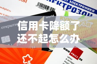 信用卡降额了还不起怎么办？银行会怎么处理你的债务危机