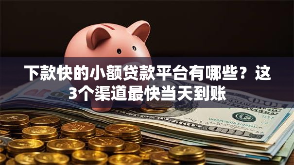 下款快的小额贷款平台有哪些？这3个渠道最快当天到账