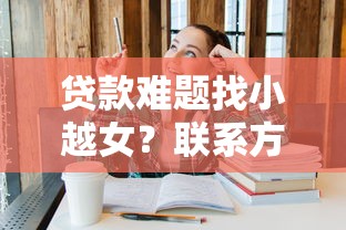 贷款难题找小越女？联系方式与专业解答全攻略