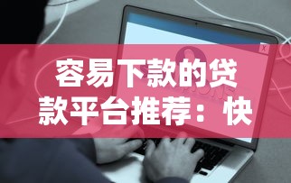 容易下款的贷款平台推荐：快速到账+低门槛攻略