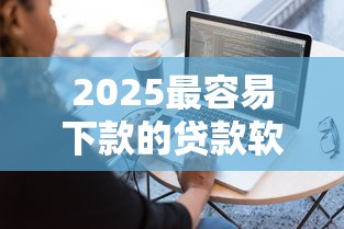 2025最容易下款的贷款软件推荐！这5家新平台门槛低到离谱