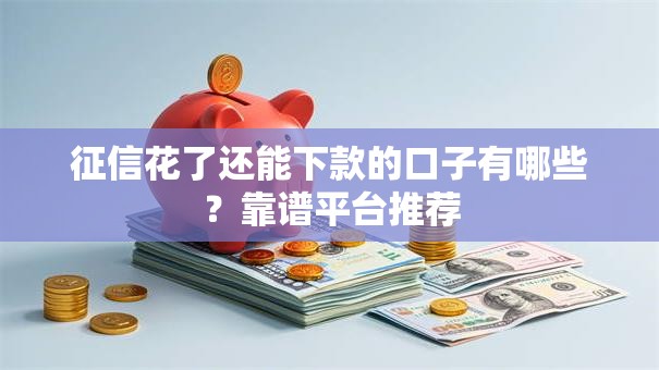 征信花了还能下款的口子有哪些？靠谱平台推荐