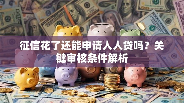征信花了还能申请人人贷吗？关键审核条件解析