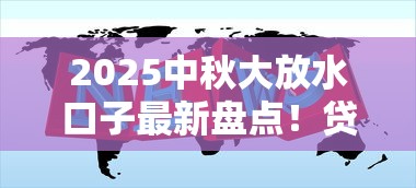 2025中秋大放水口子最新盘点！贷款优惠攻略这样操作