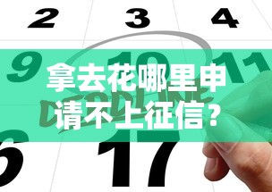 拿去花哪里申请不上征信？这3个平台必须了解！