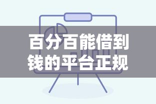 百分百能借到钱的平台正规吗？实测高通过率渠道筛选攻略