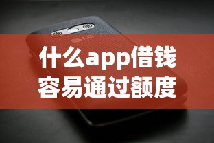 什么app借钱容易通过额度高？实测推荐这几款靠谱平台
