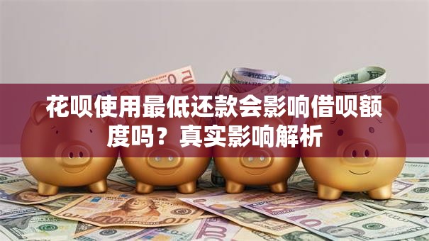 花呗使用最低还款会影响借呗额度吗？真实影响解析