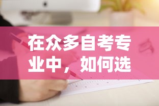 在众多自考专业中，如何选择适合的贷款攻略？学历提升必看技巧！