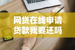 网贷在线申请贷款我要还吗？这些关键问题必须弄清楚