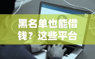 黑名单也能借钱？这些平台或许能帮你解决难题！