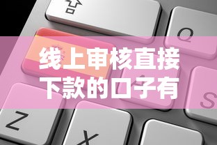 线上审核直接下款的口子有哪些靠谱选择？