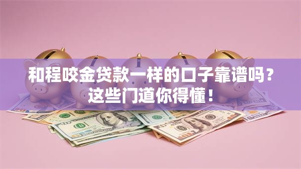 和程咬金贷款一样的口子靠谱吗？这些门道你得懂！