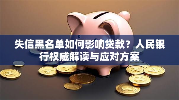 失信黑名单如何影响贷款？人民银行权威解读与应对方案