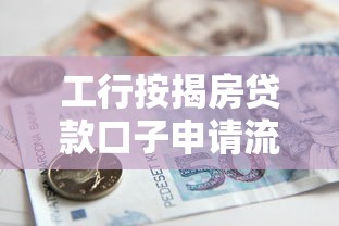 工行按揭房贷款口子申请流程及避坑指南
