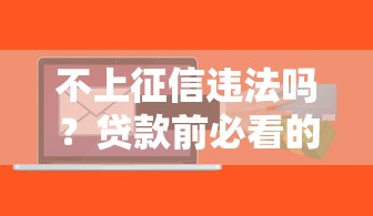 不上征信违法吗？贷款前必看的征信盲区与法律风险